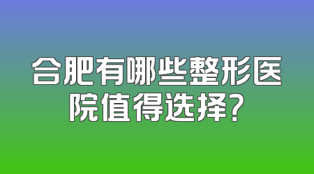 合肥有哪些整形医院值得选择？