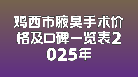 鸡西市腋臭手术价格及口碑一览表2025年