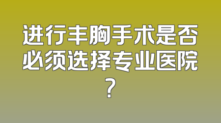 进行丰胸手术是否必须选择专业医院？