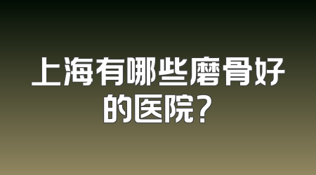 上海有哪些磨骨好的医院？