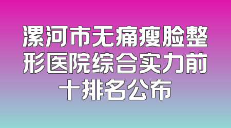 漯河市无痛瘦脸整形医院综合实力前十排名公布