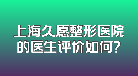 上海久愿整形医院的医生评价如何？