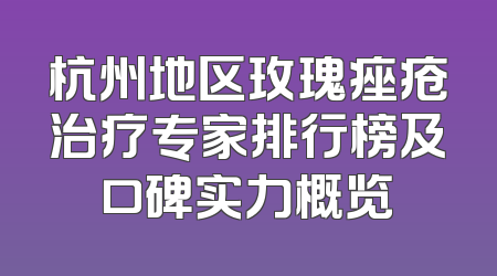 杭州地区玫瑰痤疮治疗专家排行榜及口碑实力概览