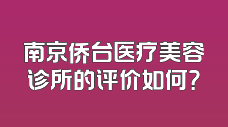 南京侨台医疗美容诊所的评价如何？