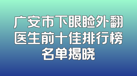 广安市下眼睑外翻医生前十佳排行榜名单揭晓