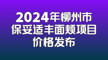 2024年柳州市保妥适丰面颊项目价格发布