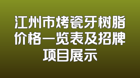 江州市烤瓷牙树脂价格一览表及招牌项目展示