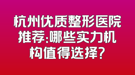 杭州优质整形医院推荐：哪些实力机构值得选择？