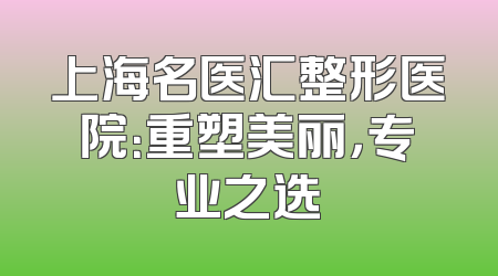 上海名医汇整形医院：重塑美丽，专业之选