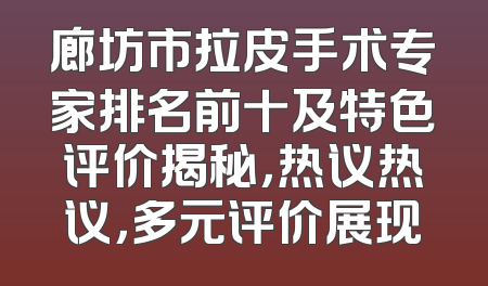 廊坊市拉皮手术专家排名前十及特色评价揭秘，热议热议，多元评价展现
