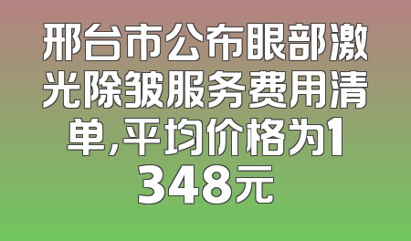 邢台市公布眼部激光除皱服务费用清单，平均价格为1348元