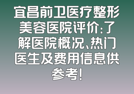 宜昌前卫医疗整形美容医院评价：了解医院概况、热门医生及费用信息供参考！