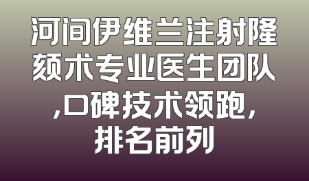 河间伊维兰注射隆颏术专业医生团队，口碑技术领跑，排名前列