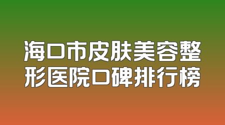 海口市皮肤美容整形医院口碑排行榜