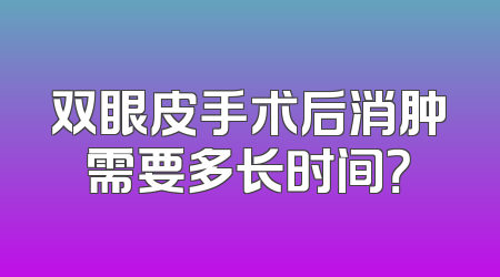 双眼皮手术后消肿需要多长时间？