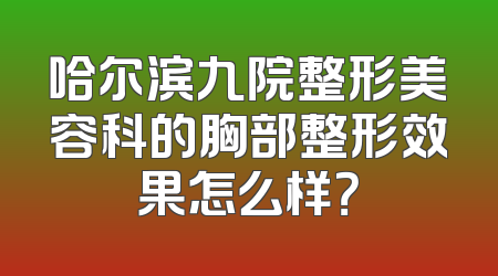 哈尔滨九院整形美容科的胸部整形效果怎么样？