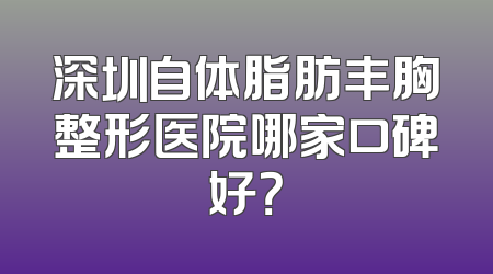 深圳自体脂肪丰胸整形医院哪家口碑好？
