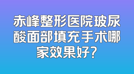 赤峰整形医院玻尿酸面部填充手术哪家效果好？