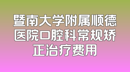 暨南大学附属顺德医院口腔科常规矫正治疗费用