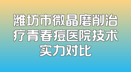 潍坊市微晶磨削治疗青春痘医院技术实力对比