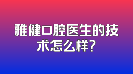 雅健口腔医生的技术怎么样？