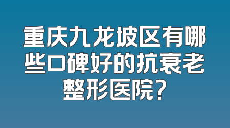 重庆九龙坡区有哪些口碑好的抗衰老整形医院？