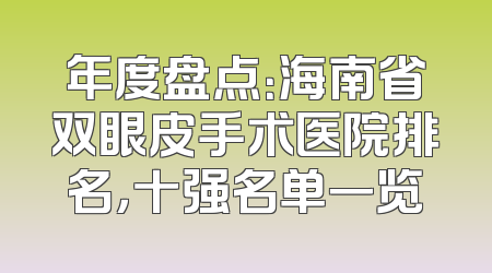 年度盘点：海南省双眼皮手术医院排名，十强名单一览
