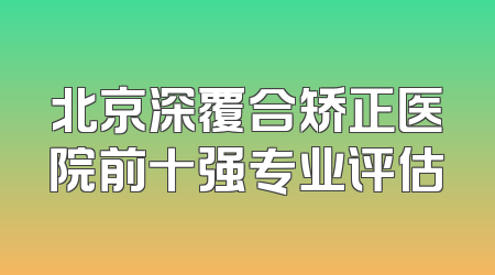 北京深覆合矫正医院前十强专业评估