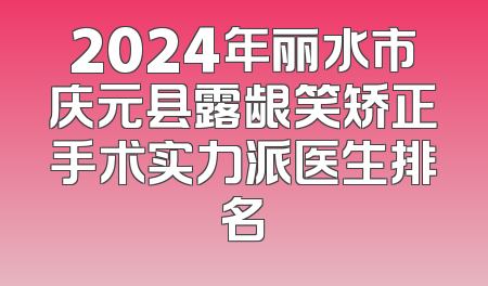 2024年丽水市庆元县露龈笑矫正手术实力派医生排名