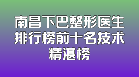 南昌下巴整形医生排行榜前十名技术精湛榜