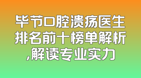 毕节口腔溃疡医生排名前十榜单解析，解读专业实力