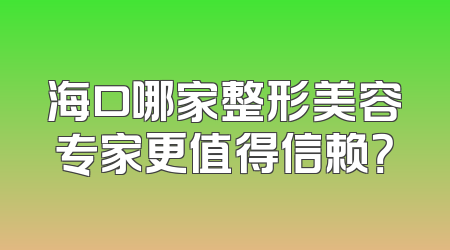 海口哪家整形美容专家更值得信赖？