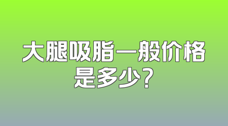 大腿吸脂一般价格是多少？