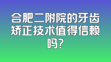 合肥二附院的牙齿矫正技术值得信赖吗？