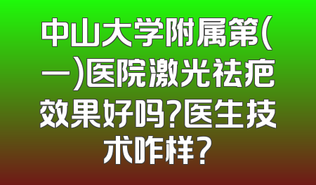 中山大学附属第（一）医院激光祛疤效果好吗？医生技术咋样？