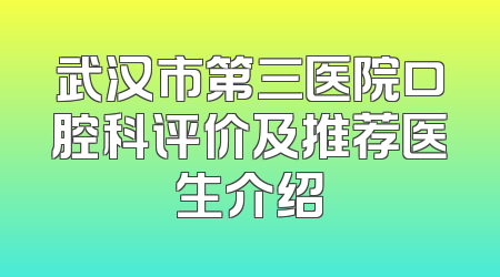 武汉市第三医院口腔科评价及推荐医生介绍