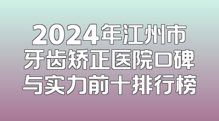 2024年江州市牙齿矫正医院口碑与实力前十排行榜