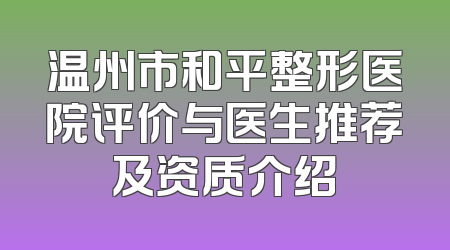 温州市和平整形医院评价与医生推荐及资质介绍