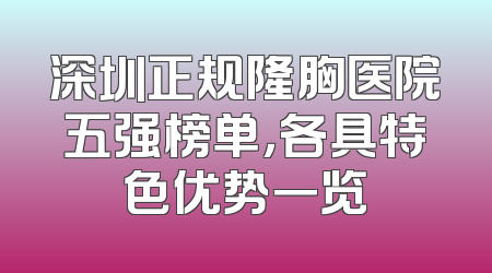 深圳正规隆胸医院五强榜单，各具特色优势一览