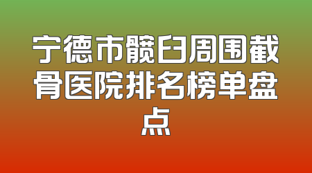 宁德市髋臼周围截骨医院排名榜单盘点