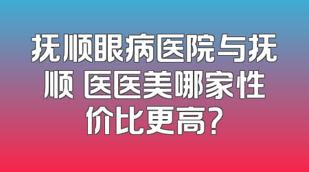 抚顺眼病医院与抚顺佲医医美哪家性价比更高？