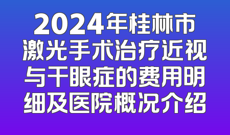 2024年桂林市激光手术治疗近视与干眼症的费用明细及医院概况介绍