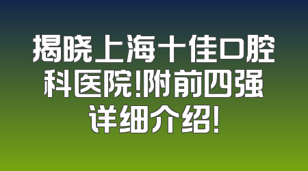 揭晓上海十佳口腔科医院！附前四强详细介绍！