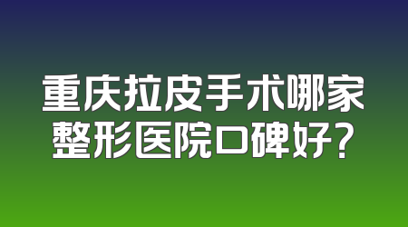 重庆拉皮手术哪家整形医院口碑好？