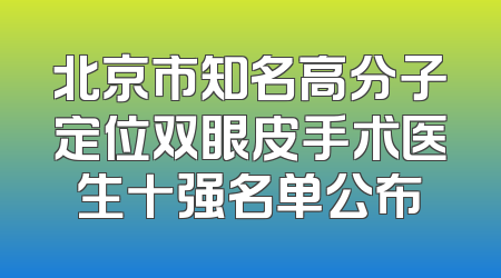 北京市知名高分子定位双眼皮手术医生十强名单公布