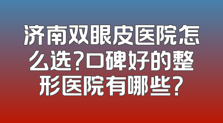 济南双眼皮医院怎么选？口碑好的整形医院有哪些？