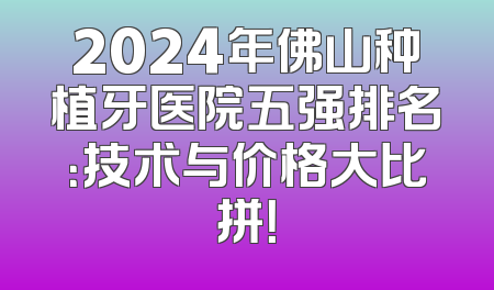 2024年佛山种植牙医院五强排名：技术与价格大比拼！
