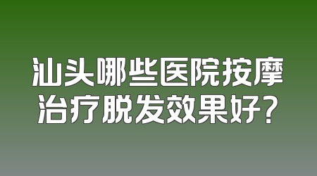 汕头哪些医院按摩治疗脱发效果好？