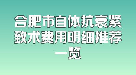合肥市自体抗衰紧致术费用明细推荐一览