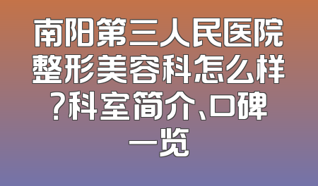 南阳第三人民医院整形美容科怎么样？科室简介、口碑一览